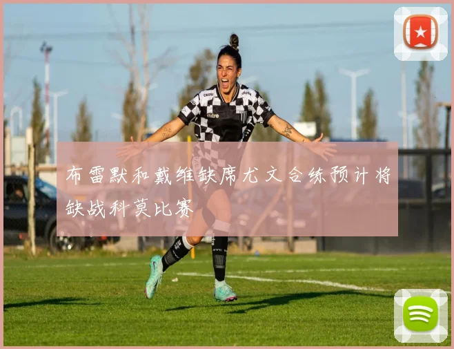 布雷默和戴维缺席尤文合练预计将缺战科莫比赛