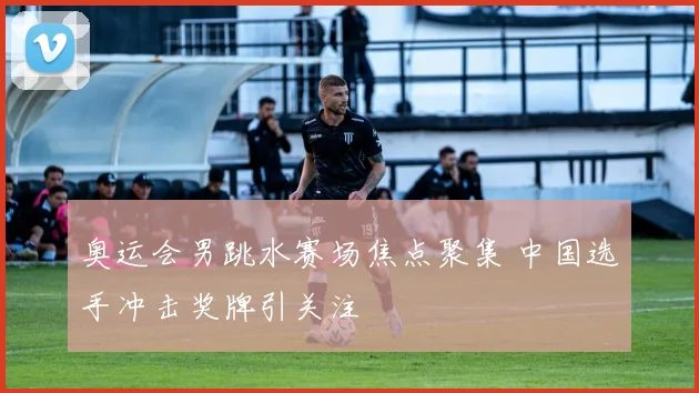 奥运会男跳水赛场焦点聚集 中国选手冲击奖牌引关注