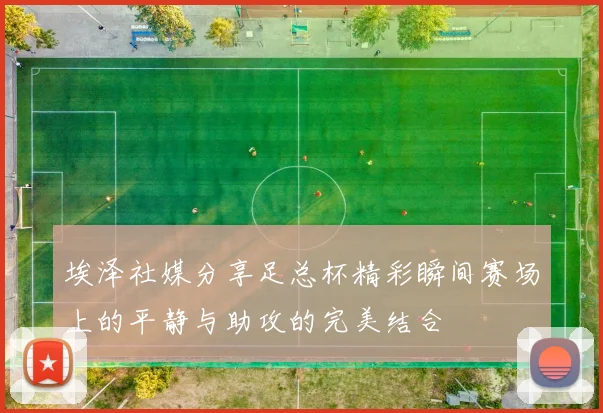 埃泽社媒分享足总杯精彩瞬间赛场上的平静与助攻的完美结合