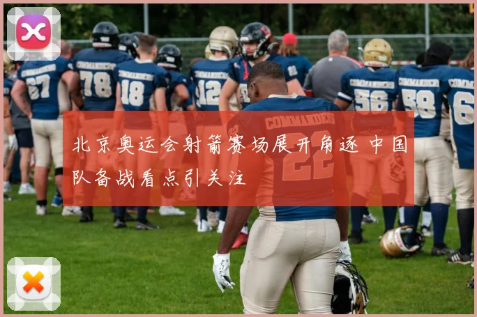 北京奥运会射箭赛场展开角逐 中国队备战看点引关注