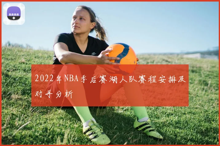2022年NBA季后赛湖人队赛程安排及对手分析
