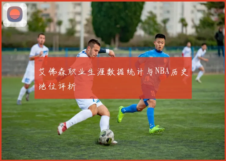 艾佛森职业生涯数据统计与NBA历史地位评析