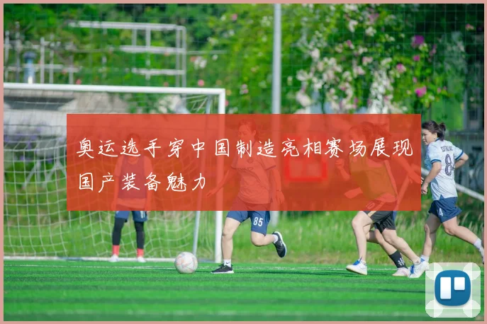 奥运选手穿中国制造亮相赛场展现国产装备魅力